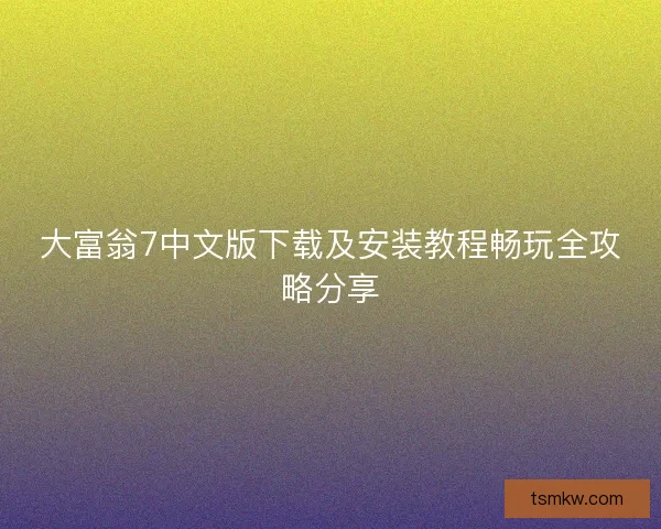 大富翁7中文版下载及安装教程畅玩全攻略分享