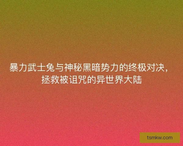 暴力武士兔与神秘黑暗势力的终极对决，拯救被诅咒的异世界大陆