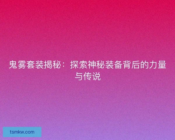 鬼雾套装揭秘：探索神秘装备背后的力量与传说