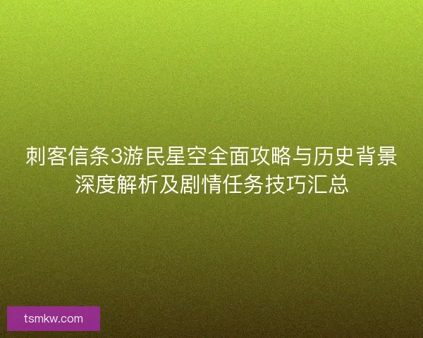 刺客信条3游民星空全面攻略与历史背景深度解析及剧情任务技巧汇总 刺客信条3游民星空全面攻略与历史背景深度解析及剧情任务技巧汇总