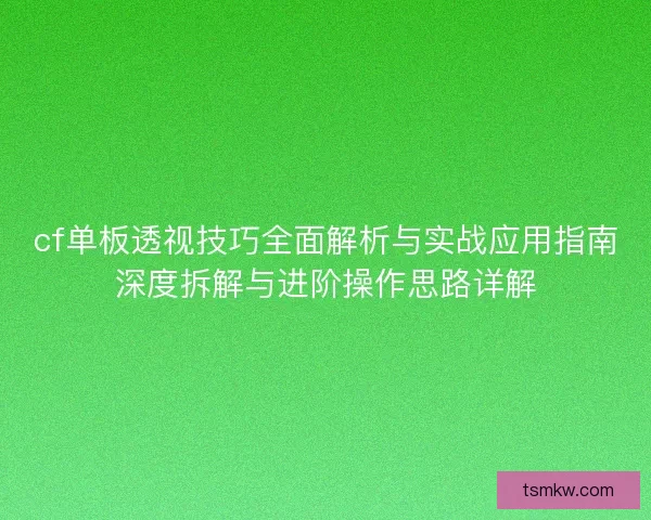 cf单板透视技巧全面解析与实战应用指南深度拆解与进阶操作思路详解