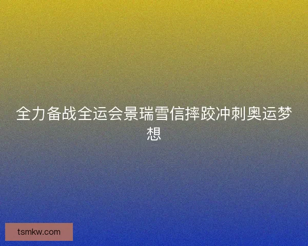全力备战全运会景瑞雪信摔跤冲刺奥运梦想