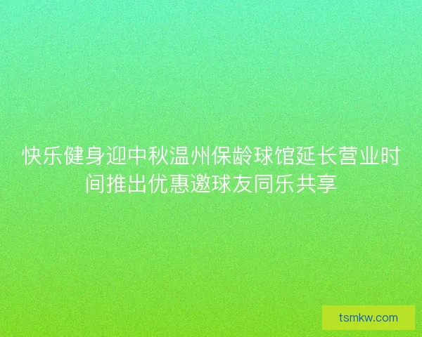 快乐健身迎中秋温州保龄球馆延长营业时间推出优惠邀球友同乐共享