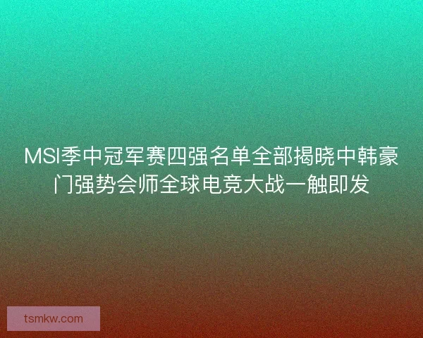 MSI季中冠军赛四强名单全部揭晓中韩豪门强势会师全球电竞大战一触即发
