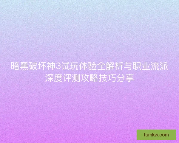 暗黑破坏神3试玩体验全解析与职业流派深度评测攻略技巧分享
