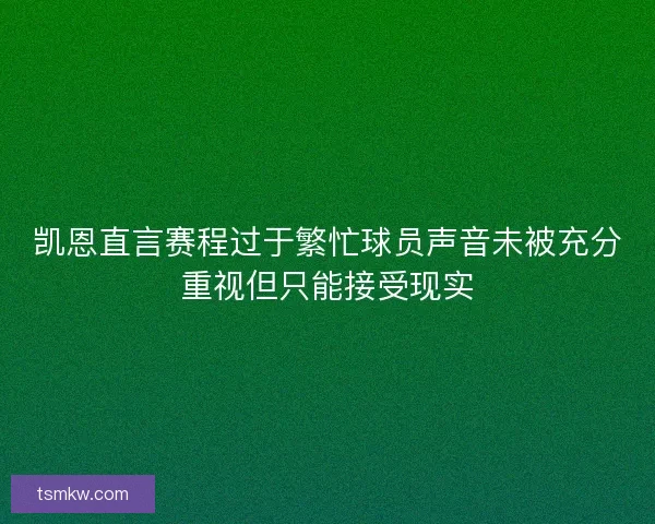 凯恩直言赛程过于繁忙球员声音未被充分重视但只能接受现实 凯恩直言赛程过于繁忙球员声音未被充分重视但只能接受现实